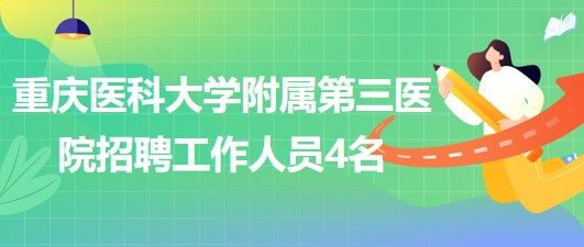 重慶醫(yī)科大學(xué)附屬第三醫(yī)院2023年5月招聘工作人員4名