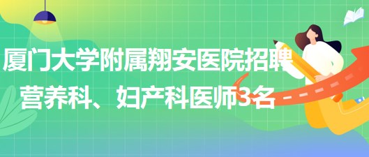 廈門(mén)大學(xué)附屬翔安醫(yī)院2023年招聘營(yíng)養(yǎng)科、婦產(chǎn)科醫(yī)師3名