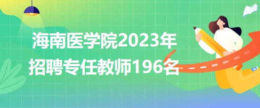 海南醫(yī)學(xué)院2023年招聘專任教師196名