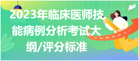 2023年臨床執(zhí)業(yè)醫(yī)師實(shí)踐技能考試病例分析考試大綱及評分標(biāo)準(zhǔn)