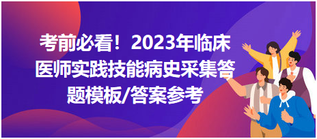 考前必看！2023年臨床醫(yī)師資格考試實(shí)踐技能病史采集答題模板及答案參考！