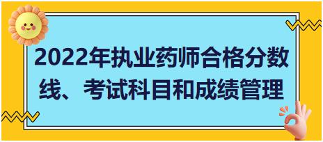 湖南2022年執(zhí)業(yè)藥師合格分?jǐn)?shù)線、考試科目和成績(jī)管理