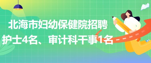 廣西北海市婦幼保健院招聘護士4名、審計科干事1名