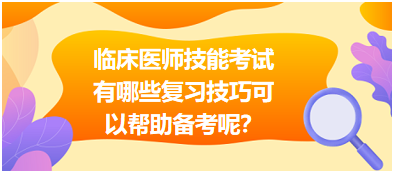 臨床執(zhí)業(yè)醫(yī)師技能考試有哪些復(fù)習(xí)技巧可以幫助備考呢？