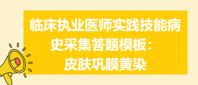 皮膚鞏膜黃染——臨床執(zhí)業(yè)醫(yī)師實(shí)踐技能病史采集答題模板