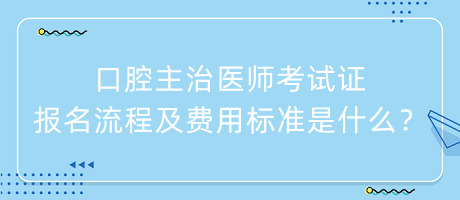 口腔主治醫(yī)師考試證報(bào)名流程及費(fèi)用標(biāo)準(zhǔn)是什么？