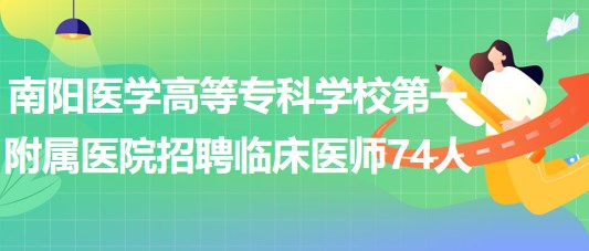 南陽(yáng)醫(yī)學(xué)高等專(zhuān)科學(xué)校第一附屬醫(yī)院招聘臨床醫(yī)師74人