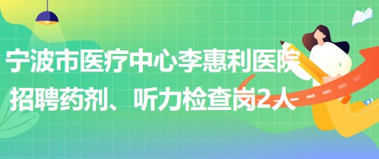 寧波市醫(yī)療中心李惠利醫(yī)院招聘藥劑崗1人、聽力檢查崗1人