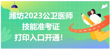 濰坊2023公衛(wèi)醫(yī)師技能準(zhǔn)考證開始打印！