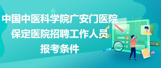 中國中醫(yī)科學(xué)院廣安門醫(yī)院保定醫(yī)院2023年招聘工作人員報考條件