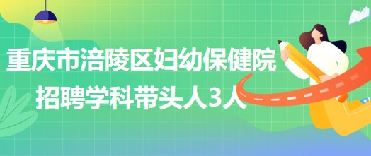 重慶市涪陵區(qū)婦幼保健院招聘口腔科、眼科、耳鼻咽喉科學(xué)科帶頭人各1人