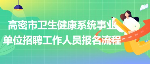 濰坊市高密市衛(wèi)生健康系統(tǒng)事業(yè)單位招聘工作人員報名流程