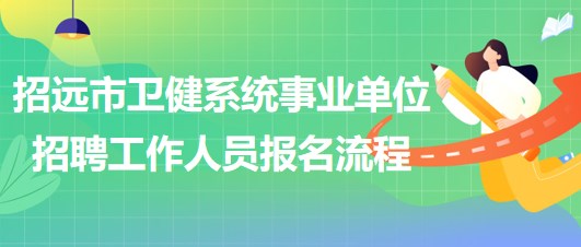 煙臺市招遠市衛(wèi)健系統(tǒng)事業(yè)單位招聘工作人員報名流程