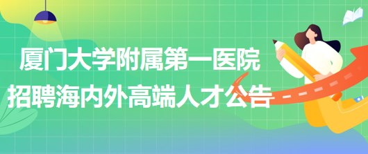 廈門大學附屬第一醫(yī)院2023年招聘海內(nèi)外高端人才公告