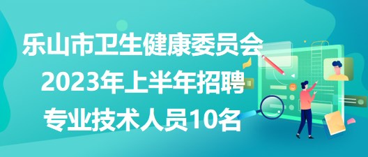 樂山市衛(wèi)生健康委員會2023年上半年招聘專業(yè)技術(shù)人員10名