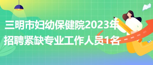 福建省三明市婦幼保健院2023年招聘緊缺專(zhuān)業(yè)工作人員1名