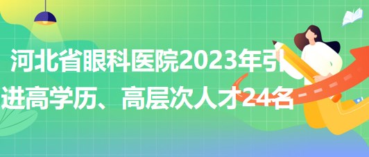 河北省眼科醫(yī)院2023年引進高學歷、高層次人才24名