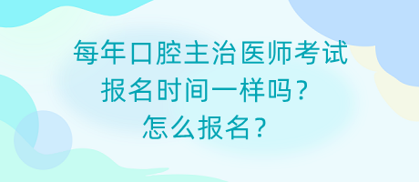 每年口腔主治醫(yī)師考試報名時間一樣嗎？怎么報名？