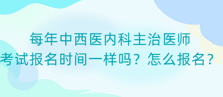 每年中西醫(yī)內科主治醫(yī)師考試報名時間一樣嗎？怎么報名？