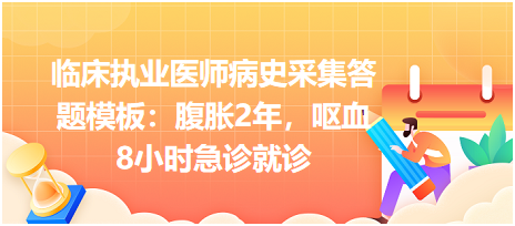 臨床執(zhí)業(yè)醫(yī)師病史采集答題模板：腹脹2年，嘔血8小時急診就診