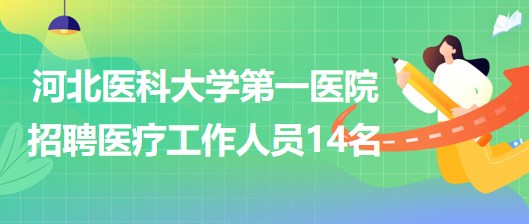 河北醫(yī)科大學第一醫(yī)院招聘勞務派遣用工形式醫(yī)療工作人員14名