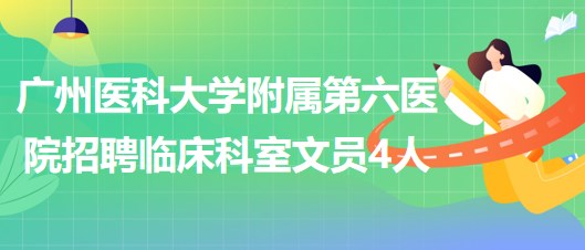 廣州醫(yī)科大學附屬第六醫(yī)院2023年6月招聘臨床科室文員4人