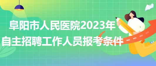 阜陽市人民醫(yī)院2023年自主招聘（本、?？疲┕ぷ魅藛T報考條件