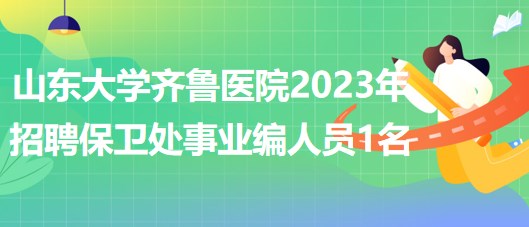 山東大學(xué)齊魯醫(yī)院2023年招聘保衛(wèi)處事業(yè)編工作人員1名