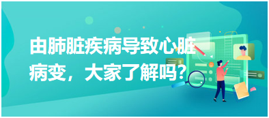 由肺臟疾病導致心臟病變，大家了解嗎？