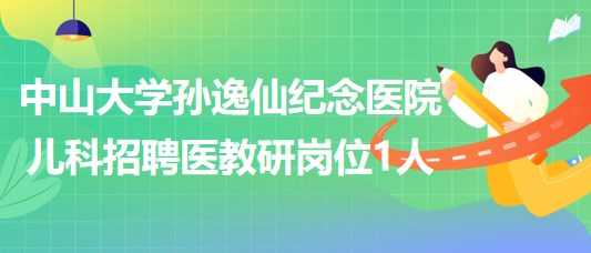 中山大學孫逸仙紀念醫(yī)院兒科兒童醫(yī)學中心招聘醫(yī)教研崗位1人