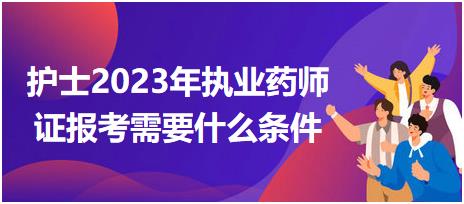 護(hù)士2023年執(zhí)業(yè)藥師證報(bào)考需要什么條件？