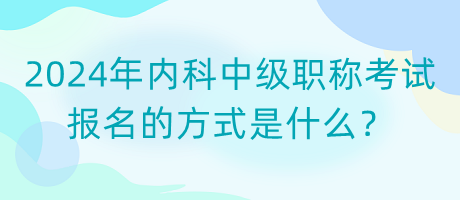 2024年內(nèi)科中級(jí)職稱考試報(bào)名的方式是什么？