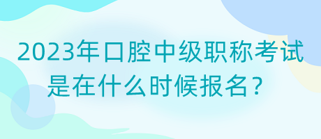 2023年口腔中級(jí)職稱(chēng)考試是在什么時(shí)候報(bào)名？