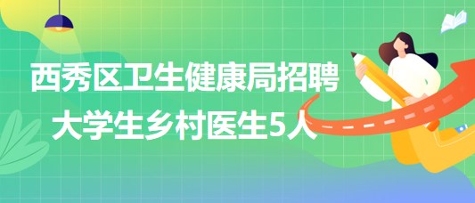 貴州省安順市西秀區(qū)衛(wèi)生健康局招聘2023年大學生鄉(xiāng)村醫(yī)生5人