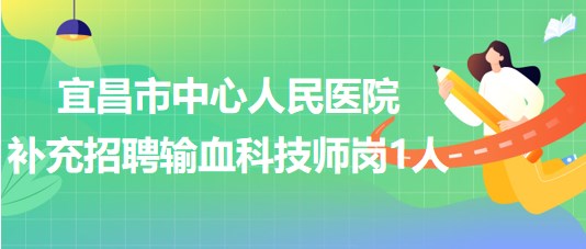 湖北省宜昌市中心人民醫(yī)院2023年補(bǔ)充招聘輸血科技師崗1人