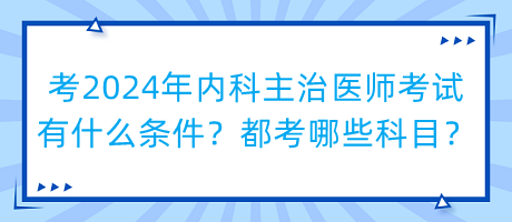 考2024年內(nèi)科主治醫(yī)師考試有什么條件？都考哪些科目？