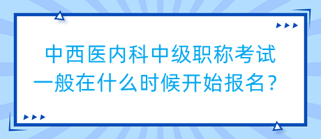 中西醫(yī)內(nèi)科中級(jí)職稱考試一般在什么時(shí)候開(kāi)始報(bào)名？