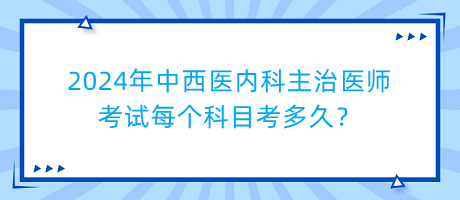 2024年中西醫(yī)內(nèi)科主治醫(yī)師考試每個科目考多久？