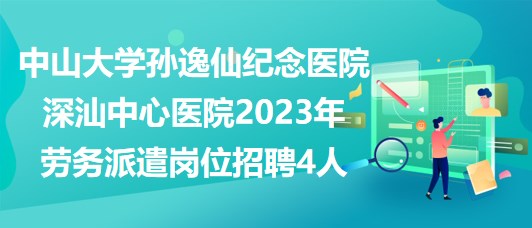 中山大學(xué)孫逸仙紀念醫(yī)院深汕中心醫(yī)院2023年勞務(wù)派遣崗位招聘4人