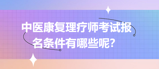 中醫(yī)康復(fù)理療師考試報(bào)名條件有哪些呢？