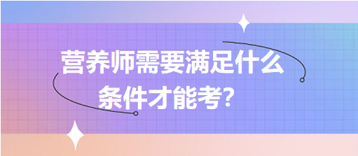 營(yíng)養(yǎng)師需要滿足什么條件才能考？