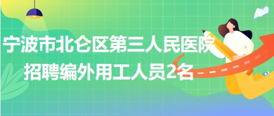 寧波市北侖區(qū)第三人民醫(yī)院2023年6月招聘編外用工人員2名