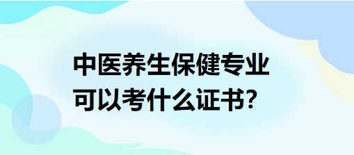 中醫(yī)養(yǎng)生保健專業(yè)可以考什么證書？