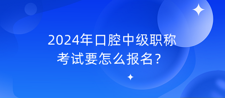 2024年口腔中級(jí)職稱考試要怎么報(bào)名？