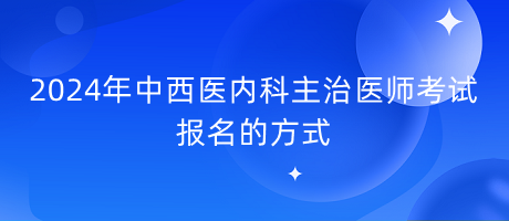 2024年中西醫(yī)內(nèi)科主治醫(yī)師考試報(bào)名的方式