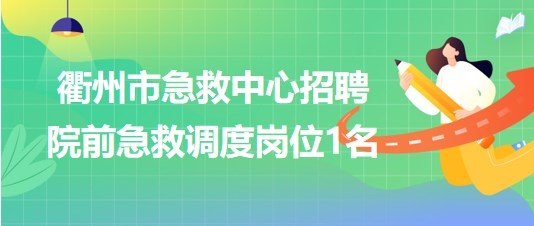 浙江省衢州市急救中心2023年6月招聘院前急救調(diào)度崗位1名