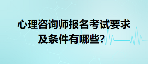 心理咨詢師報(bào)名考試要求及條件有哪些？