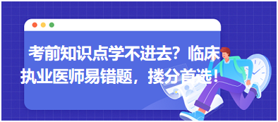 考前知識點學(xué)不進去？臨床執(zhí)業(yè)醫(yī)師易錯題，含解析更易讀懂，摟分首選！