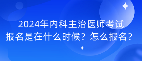 2024年內(nèi)科主治醫(yī)師考試報名是在什么時候？怎么報名？