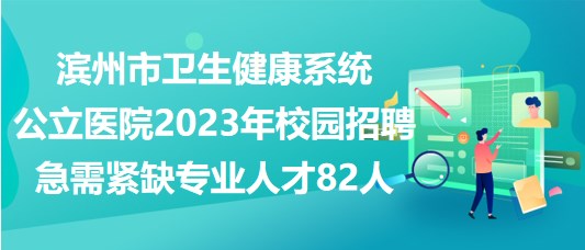 濱州市衛(wèi)生健康系統(tǒng)公立醫(yī)院2023年校園招聘急需緊缺專(zhuān)業(yè)人才82人